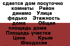 сдается дом посуточно 3 комнаты › Район ­ динамо › Улица ­ федько › Этажность дома ­ 1 › Общая площадь дома ­ 90 › Площадь участка ­ 4 › Цена ­ 1 - Крым, Феодосия Недвижимость » Дома, коттеджи, дачи аренда   